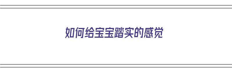 如何给宝宝踏实的感觉（如何给宝宝踏实的感觉呢）