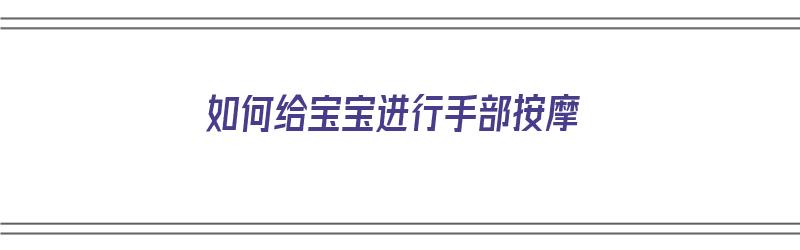 如何给宝宝进行手部按摩（如何给宝宝进行手部按摩视频）