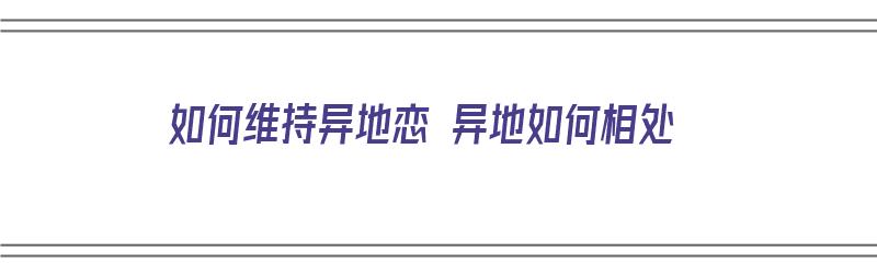 如何维持异地恋 异地如何相处