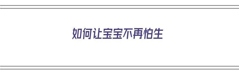 如何让宝宝不再怕生（如何让宝宝不再怕生病）