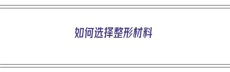 如何选择整形材料（如何选择整形材料呢）