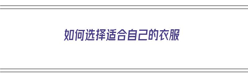 如何选择适合自己的衣服（如何选择适合自己的衣服尺码）