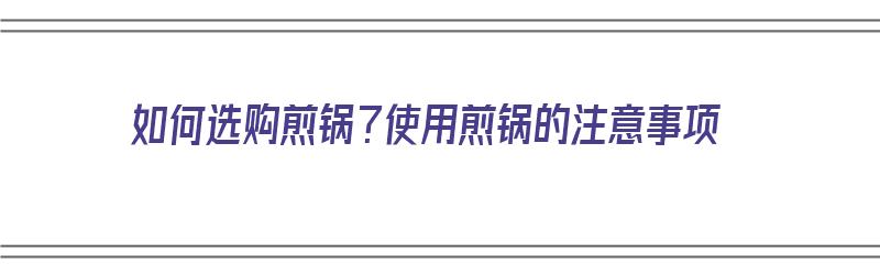 如何选购煎锅？使用煎锅的注意事项（如何选购煎锅?使用煎锅的注意事项有哪些）