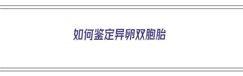 如何鉴定异卵双胞胎（如何鉴定异卵双胞胎）