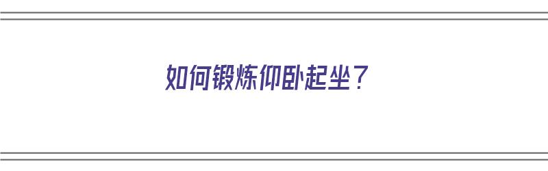 如何锻炼仰卧起坐？（如何锻炼仰卧起坐才能做得多）