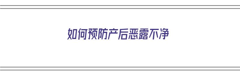 如何预防产后恶露不净（如何预防产后恶露不净的方法）