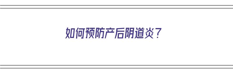 如何预防产后阴道炎？（产后怎么预防妇科疾病）