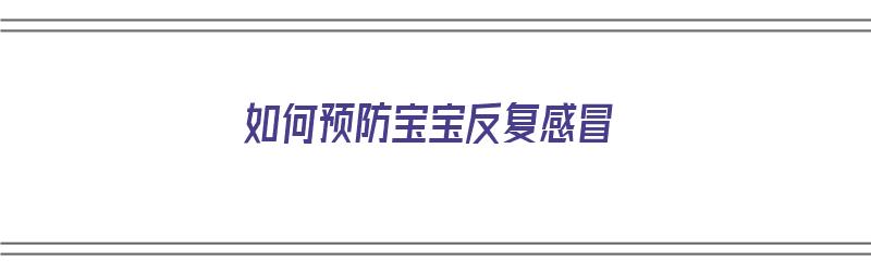 如何预防宝宝反复感冒（如何预防宝宝反复感冒发烧）