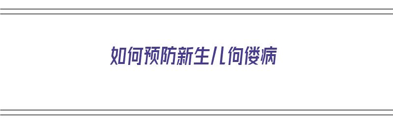 如何预防新生儿佝偻病（如何预防新生儿佝偻病的发生）