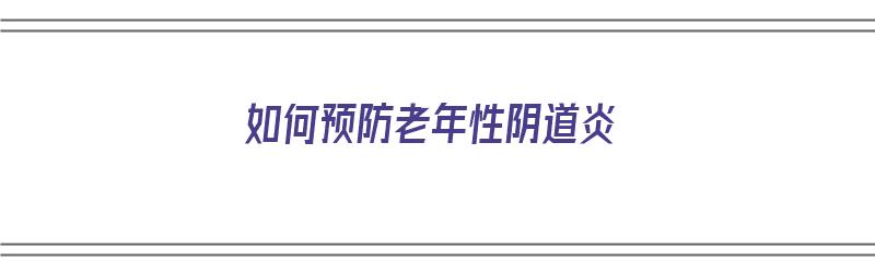 如何预防老年性阴道炎（如何预防老年妇科病）