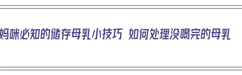 妈咪必知的储存母乳小技巧 如何处理没喝完的母乳（没喝完的母乳怎么保存）