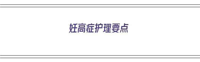 妊高症护理要点（妊高症的护理要点）