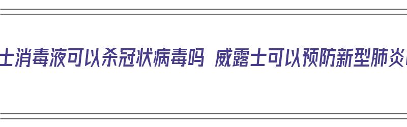 威露士消毒液可以杀冠状病毒吗 威露士可以预防新型肺炎吗（威露士的消毒液可以杀死冠状病毒吗）