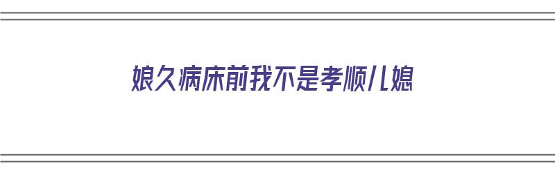 娘久病床前我不是孝顺儿媳