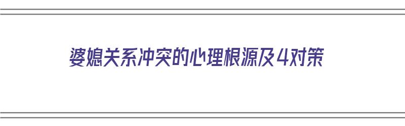 婆媳关系冲突的心理根源及4对策（婆媳关系矛盾的根源）