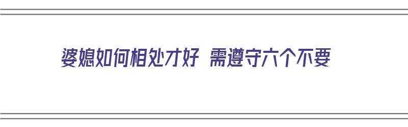 婆媳如何相处才好 需遵守六个不要