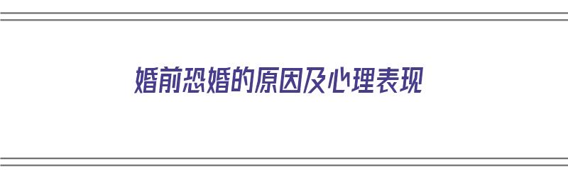 婚前恐婚的原因及心理表现（婚前恐婚的原因及心理表现怎么写）