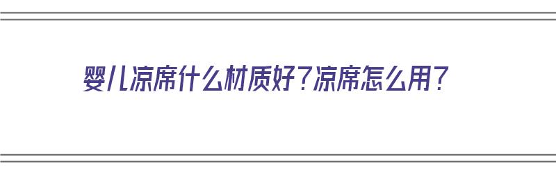 婴儿凉席什么材质好？凉席怎么用？（婴儿凉席用什么材质的好）