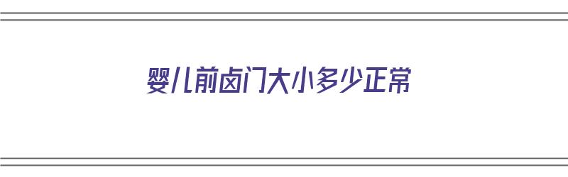 婴儿前卤门大小多少正常（婴儿的前卤门大小标准）