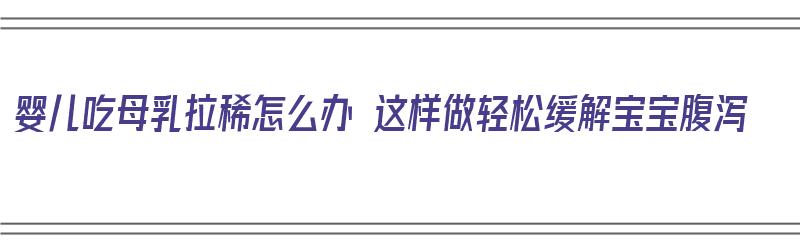 婴儿吃母乳拉稀怎么办 这样做轻松缓解宝宝腹泻（婴儿吃母乳拉肚子有什么办法调理呢）