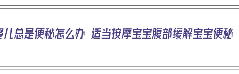 婴儿总是便秘怎么办 适当按摩宝宝腹部缓解宝宝便秘（婴儿 便秘 按摩）