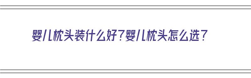 婴儿枕头装什么好？婴儿枕头怎么选？（婴儿枕头用什么装好）