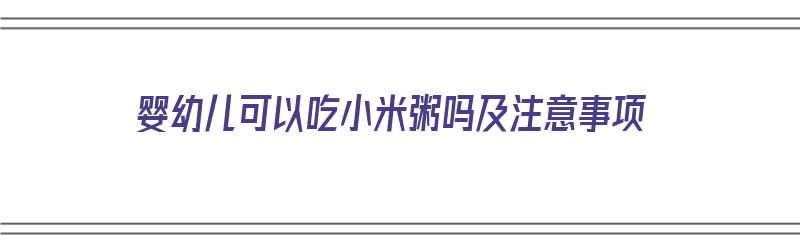 婴幼儿可以吃小米粥吗及注意事项（婴幼儿可以吃小米粥吗及注意事项有哪些）