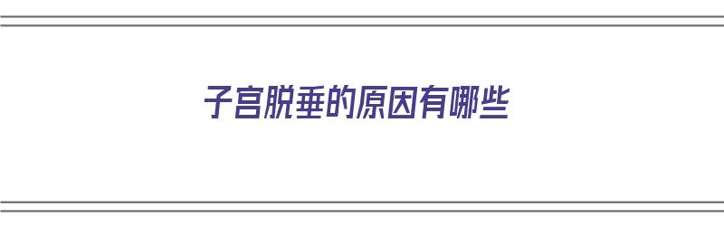 子宫脱垂的原因有哪些（子宫脱垂的原因有哪些?）