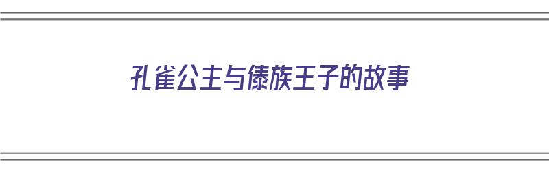 孔雀公主与傣族王子的故事（孔雀公主与傣族王子的故事王子是怎样一个人）