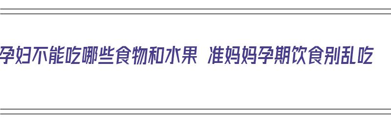 孕妇不能吃哪些食物和水果 准妈妈孕期饮食别乱吃（孕妇不能吃哪些食物和水果?）