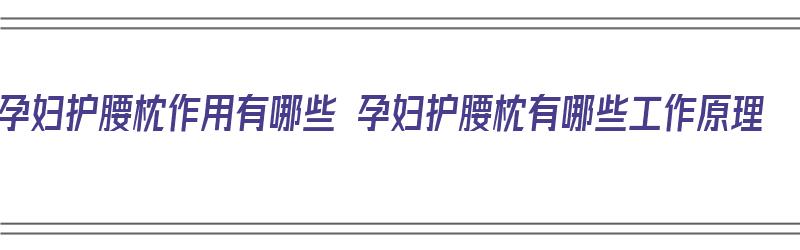 孕妇护腰枕作用有哪些 孕妇护腰枕有哪些工作原理（孕妇护腰枕怎么使用）