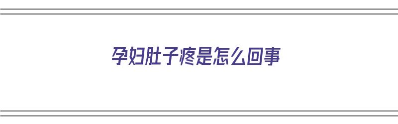 孕妇肚子疼是怎么回事（十周孕妇肚子疼是怎么回事）