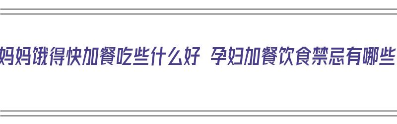 孕妈妈饿得快加餐吃些什么好 孕妇加餐饮食禁忌有哪些（孕妇饿了加餐吃什么好）