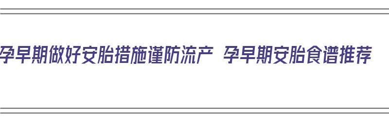 孕早期做好安胎措施谨防流产 孕早期安胎食谱推荐（孕早期安胎的食物）