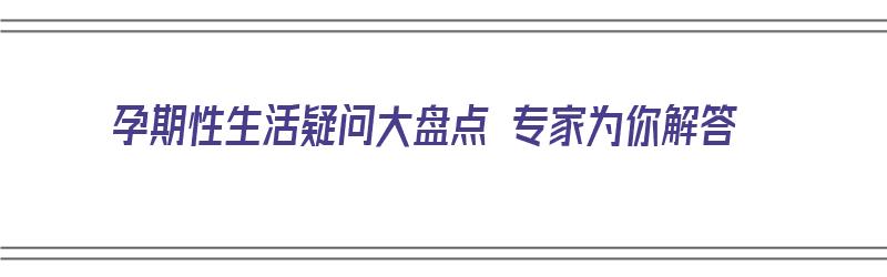 孕期性生活疑问大盘点 专家为你解答