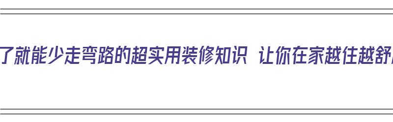 学会了就能少走弯路的超实用装修知识 让你在家越住越舒服（实用装修小技巧）