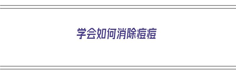 学会如何消除痘痘（“如何消除痘痘”）