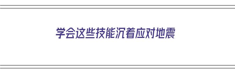 学会这些技能沉着应对地震（学会这些技能沉着应对地震的英文）