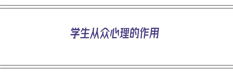 学生从众心理的作用（学生从众心理的作用有哪些）