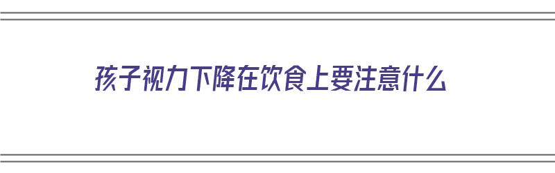 孩子视力下降在饮食上要注意什么