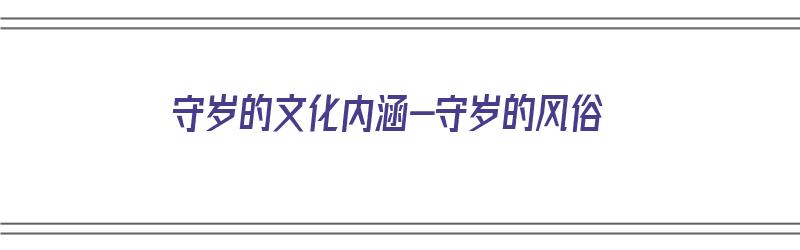 守岁的文化内涵-守岁的风俗（守岁的风俗由来和寓意）