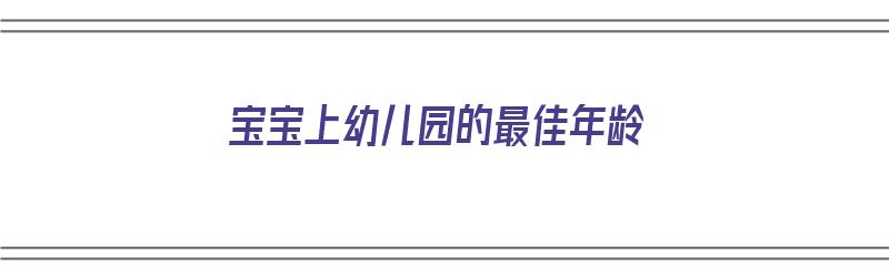 宝宝上幼儿园的最佳年龄（宝宝上幼儿园的最佳年龄是多大）