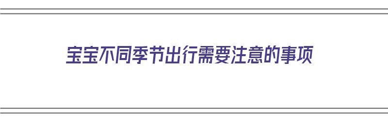 宝宝不同季节出行需要注意的事项