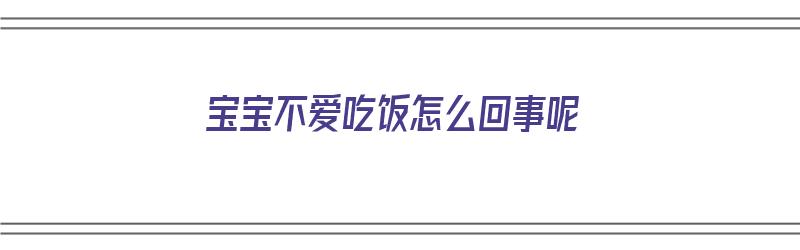 宝宝不爱吃饭怎么回事呢（宝宝不爱吃饭怎么回事呢吃什么药）