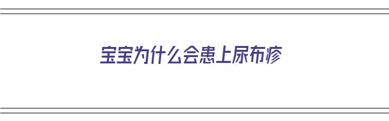 宝宝为什么会患上尿布疹（宝宝为什么会患上尿布疹呢）