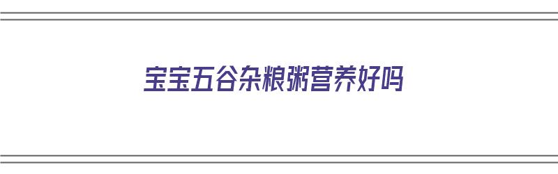 宝宝五谷杂粮粥营养好吗（宝宝五谷杂粮粥营养好吗能吃吗）