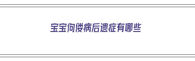 宝宝佝偻病后遗症有哪些（宝宝佝偻病后遗症有哪些症状）