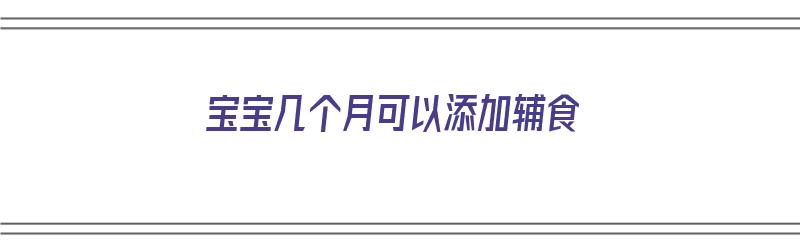 宝宝几个月可以添加辅食（喝奶粉的宝宝几个月可以添加辅食）