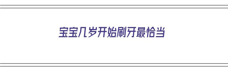 宝宝几岁开始刷牙最恰当（宝宝几岁开始刷牙最恰当呢）