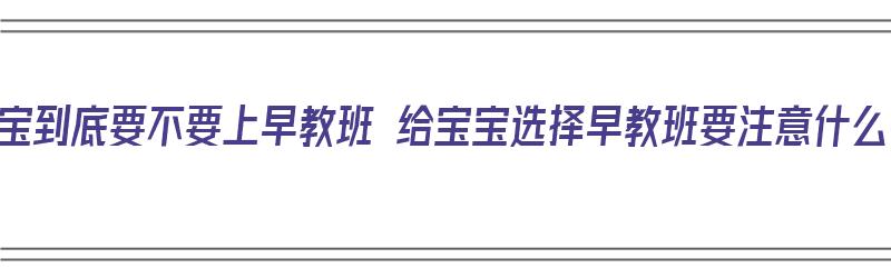 宝宝到底要不要上早教班 给宝宝选择早教班要注意什么